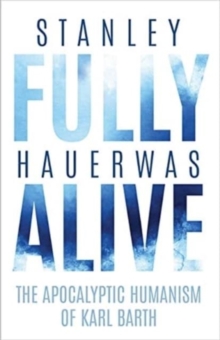 Fully Alive : The Apocalyptic Humanism of Karl Barth
