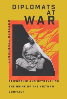 Diplomats at War : Friendship and Betrayal on the Brink of the Vietnam Conflict