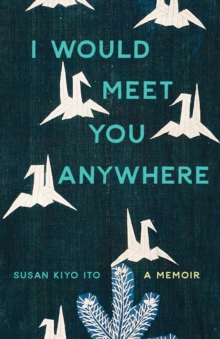 I Would Meet You Anywhere : A Memoir