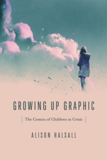 Growing Up Graphic : The Comics of Children in Crisis