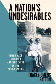 A Nation's Undesirables : Mixed-Race Children and Whiteness in the Post-Nazi Era