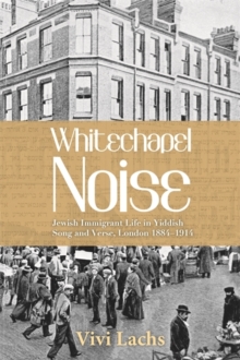 Whitechapel Noise : Jewish Immigrant Life in Yiddish Song and Verse, London 1884-1914, Paperback / softback Book Whitechapel Noise : Jewish Immigrant Life in Yiddish Song and Verse, London 1884-1914, Paperback / softback Book