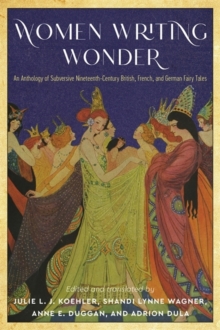 Women Writing Wonder : An Anthology of Subversive Nineteenth-Century British, French, and German Fairy Tales