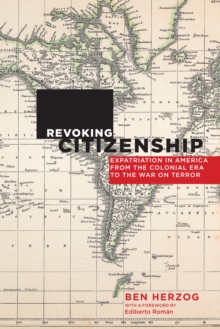 Revoking Citizenship : Expatriation in America from the Colonial Era to the War on Terror
