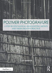 Polymer Photogravure : A Step-by-Step Manual, Highlighting Artists and Their Creative Practice