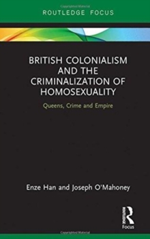 British Colonialism and the Criminalization of Homosexuality : Queens, Crime and Empire, Hardback Book British Colonialism and the Criminalization of Homosexuality : Queens, Crime and Empire, Hardback Book