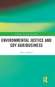 Environmental Justice and Soy Agribusiness, Hardback Book Environmental Justice and Soy Agribusiness, Hardback Book