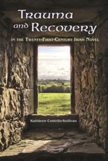 Trauma and Recovery in the Twenty-First-Century Irish Novel, Hardback Book Trauma and Recovery in the Twenty-First-Century Irish Novel, Hardback Book