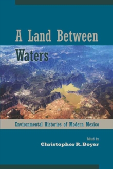A Land Between Waters : Environmental Histories of Modern Mexico