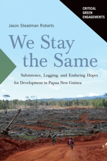 We Stay the Same : Subsistence, Logging, and Enduring Hopes for Development in Papua New Guinea
