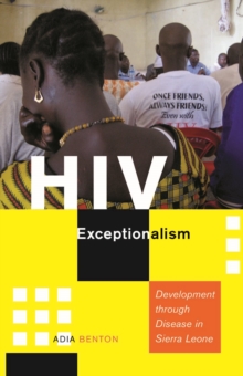 HIV Exceptionalism : Development through Disease in Sierra Leone