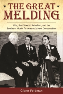 The Great Melding : War, the Dixiecrat, Rebellion, and the Southern Model for America's New Conservatism