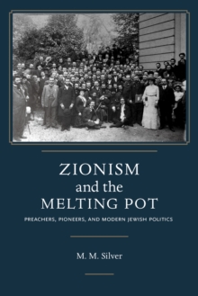 Zionism and the Melting Pot : Preachers, Pioneers, and Modern Jewish Politics