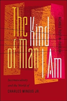 The Kind of Man I Am : Jazzmasculinity and the World of Charles Mingus Jr., Paperback / softback Book The Kind of Man I Am : Jazzmasculinity and the World of Charles Mingus Jr., Paperback / softback Book