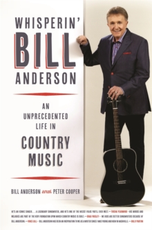 Whisperin' Bill Anderson : An Unprecedented Life in Country Music
