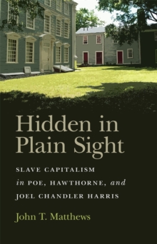 Hidden in Plain Sight : Slave Capitalism in Poe, Hawthorne, and Joel Chandler Harris