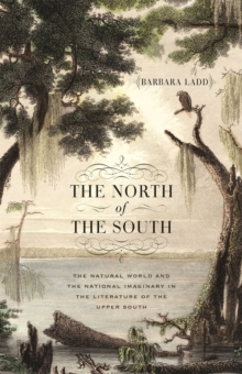 The North of the South : The Natural World and the National Imaginary in the Literature of the Upper South