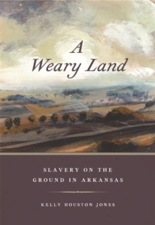 A Weary Land : Slavery on the Ground in Arkansas