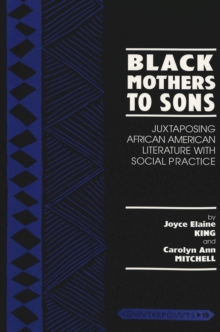 Black Mothers to Sons : Juxtaposing African American Literature with Social Practice