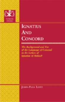 Ignatius and Concord : The Background and Use of the Language of Concord in the Letters of Ignatius of Antioch