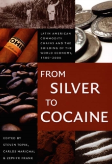 From Silver to Cocaine : Latin American Commodity Chains and the Building of the World Economy, 1500-2000