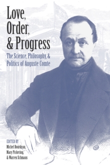 Love, Order, and Progress : The Science, Philosophy, and Politics of Auguste Comte, Hardback Book Love, Order, and Progress : The Science, Philosophy, and Politics of Auguste Comte, Hardback Book