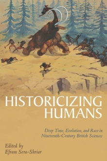 Historicizing Humans : Deep Time, Evolution, and Race in Nineteenth-Century British Sciences, Hardback Book Historicizing Humans : Deep Time, Evolution, and Race in Nineteenth-Century British Sciences, Hardback Book