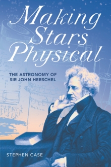 Making Stars Physical : The Astronomy of Sir John Herschel, Hardback Book Making Stars Physical : The Astronomy of Sir John Herschel, Hardback Book