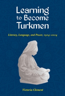 Learning to Become Turkmen : Literacy, Language, and Power, 1914-2014, Paperback / softback Book Learning to Become Turkmen : Literacy, Language, and Power, 1914-2014, Paperback / softback Book