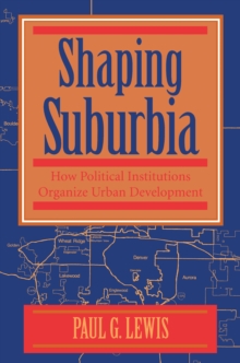 Shaping Suburbia : How Political Institutions Organize Urban Development