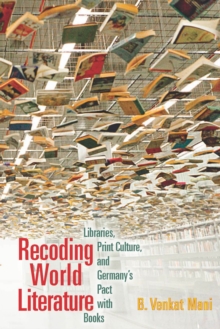 Recoding World Literature : Libraries, Print Culture, and Germany's Pact with Books, Paperback / softback Book Recoding World Literature : Libraries, Print Culture, and Germany's Pact with Books, Paperback / softback Book