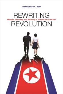 Rewriting Revolution : Women, Sexuality, and Memory in North Korean Fiction, Hardback Book Rewriting Revolution : Women, Sexuality, and Memory in North Korean Fiction, Hardback Book
