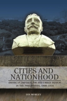 Cities and Nationhood : American Imperialism and Urban Design in the Philippines, 1898-1916, Hardback Book Cities and Nationhood : American Imperialism and Urban Design in the Philippines, 1898-1916, Hardback Book