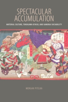Spectacular Accumulation : Material Culture, Tokugawa Ieyasu, and Samurai Sociability, Paperback / softback Book Spectacular Accumulation : Material Culture, Tokugawa Ieyasu, and Samurai Sociability, Paperback / softback Book