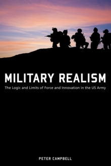 Military Realism : The Logic and Limits of Force and Innovation in the U.S. Army