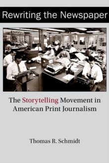 Rewriting the Newspaper : The Storytelling Movement in American Print Journalism