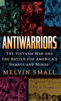 Antiwarriors : The Vietnam War and the Battle for America's Hearts and Minds