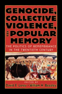Genocide, Collective Violence, and Popular Memory : The Politics of Remembrance in the Twentieth Century