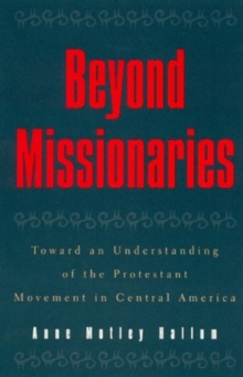 Beyond Missionaries : Toward an Understanding of the Protestant Movement in Central America