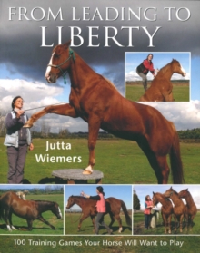 From Leading to Liberty : 100 Training Games Your Horse Will Want to Play, Paperback Book From Leading to Liberty : 100 Training Games Your Horse Will Want to Play, Paperback Book