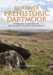Discover Prehistoric Dartmoor : A Walker's Guide to the Moorlands Ancient Monuments, Hardback Book Discover Prehistoric Dartmoor : A Walker's Guide to the Moorlands Ancient Monuments, Hardback Book