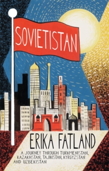Sovietistan : A Journey Through Turkmenistan, Kazakhstan, Tajikistan, Kyrgyzstan and Uzbekistan, Hardback Book Sovietistan : A Journey Through Turkmenistan, Kazakhstan, Tajikistan, Kyrgyzstan and Uzbekistan, Hardback Book