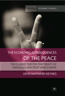 The Economic Consequences of the Peace : The classic text on the Treaty of Versailles and post war Europe