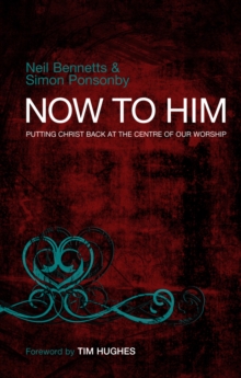 Now To Him : Putting Christ back at the centre of our worship, Paperback / softback Book Now To Him : Putting Christ back at the centre of our worship, Paperback / softback Book