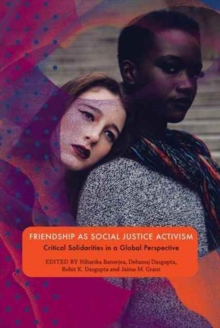 Friendship as Social Justice Activism : Critical Solidarities in a Global Perspective, Book Friendship as Social Justice Activism : Critical Solidarities in a Global Perspective, Book