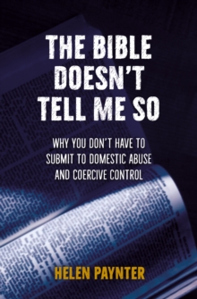 The Bible Doesn't Tell Me So : Why you don't have to submit to domestic abuse and coercive control, Paperback / softback Book The Bible Doesn't Tell Me So : Why you don't have to submit to domestic abuse and coercive control, Paperback / softback Book