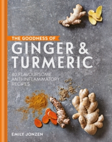 The Goodness of Ginger & Turmeric : 40 flavoursome anti-inflammatory recipes