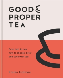 Good & Proper Tea : From leaf to cup, how to choose, brew and cook with tea, Hardback Book Good & Proper Tea : From leaf to cup, how to choose, brew and cook with tea, Hardback Book