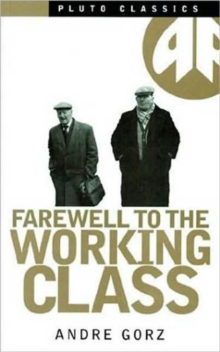 Farewell to the Working Class : An Essay on Post-Industrial Socialism