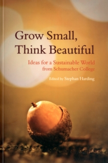Grow Small, Think Beautiful : Ideas for a Sustainable World from Schumacher College, Paperback Book Grow Small, Think Beautiful : Ideas for a Sustainable World from Schumacher College, Paperback Book